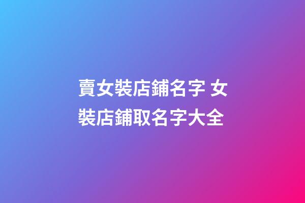 賣女裝店鋪名字 女裝店鋪取名字大全-第1張-店鋪起名-玄機派
